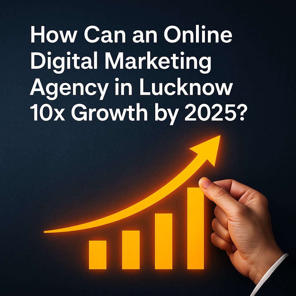 Online digital marketing agency in Lucknow boosting 10x business growth by 2025 with innovative strategies